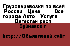 Грузоперевозки по всей России › Цена ­ 10 - Все города Авто » Услуги   . Дагестан респ.,Буйнакск г.